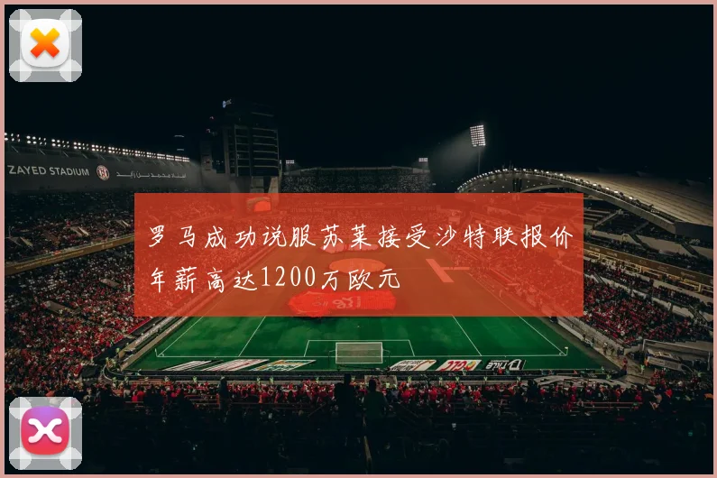 罗马成功说服苏莱接受沙特联报价年薪高达1200万欧元