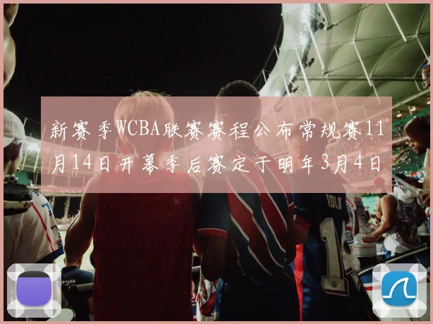 新赛季WCBA联赛赛程公布常规赛11月14日开幕季后赛定于明年3月4日启动