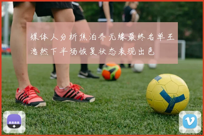 媒体人分析焦泊乔无缘最终名单王浩然下半场恢复状态表现出色