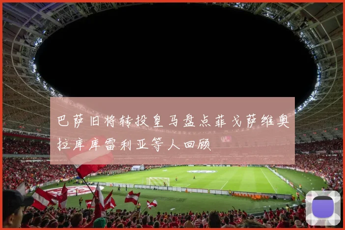 巴萨旧将转投皇马盘点菲戈萨维奥拉库库雷利亚等人回顾