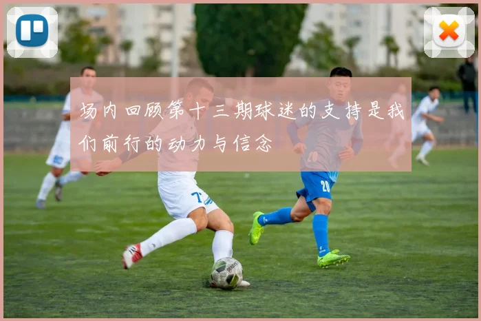 场内回顾第十三期球迷的支持是我们前行的动力与信念