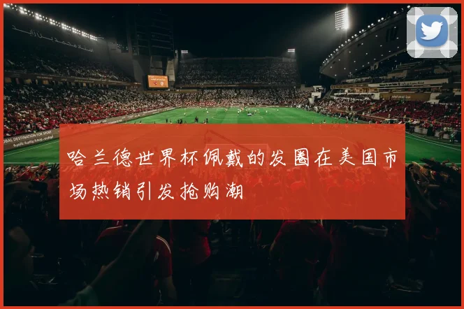 哈兰德世界杯佩戴的发圈在美国市场热销引发抢购潮