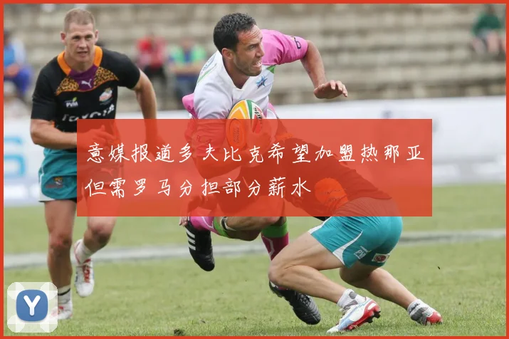 意媒报道多夫比克希望加盟热那亚但需罗马分担部分薪水