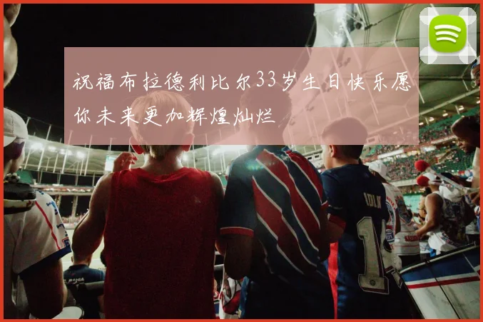 祝福布拉德利比尔33岁生日快乐愿你未来更加辉煌灿烂